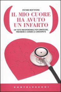 Il mio cuore ha avuto un infarto. Un testo indispensabile per conoscere, prevenire e curare le cardiopatie - Stefano Bentivegna - copertina