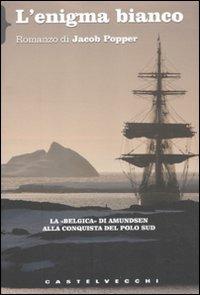 L'enigma bianco. La «Belgica» di Amundsen alla conquista del Polo Sud - Jacob Popper - 2