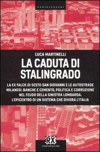 La caduta di Stalingrado. La ex Falck di Sesto San Giovanni e le autostrade milanesi: banche e cemento, politica e corruzione nel feudo della sinistra lombarda. L'epicentro di un sistema che divora l'Italia - Luca Martinelli - copertina