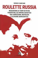 Roulette Russia. Neozarismo ai tempi di Putin: viaggio nell'ex impero sovietico tra corruzione, nostalgia e illusione democratica