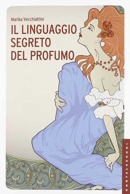 Il linguaggio segreto del profumo. Ediz. illustrata - Marika Vecchiattini - copertina