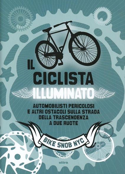 Il ciclista illuminato. Automobilisti pericolosi e altri ostacoli sulla strada della trascendenza a due ruote - Eben Weiss - copertina