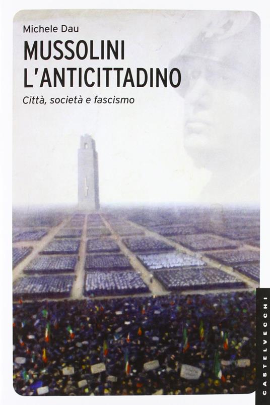 Mussolini l'anticittadino. Città, società e fascismo. Ediz. illustrata - Michele Dau - 3