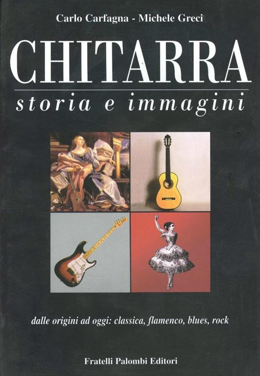 Chitarra. Storia e immagini dalle origini a oggi: classica, flamenco,  blues, rock - Carlo Carfagna - Michele Greci - - Libro - Palombi Editori -  | IBS