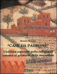 Case da padrone. L'edilizia signorile nella campagna toscana ai primordi della mezzadria - Renato Stopani - copertina