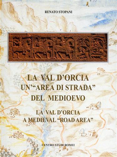 La val d'Orcia, un'«area di strada» del Medioevo-La val d'Orcia. A medieval road area. Ediz. bilingue - Renato Stopani - copertina