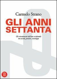 Gli anni Settanta. Gli orientamenti dell'arte occidentale tra società, pensiero, tecnologia. Ediz. illustrata - Carmelo Strano - copertina