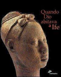 Quando Dio abitava a Ife. Capolavori dell'antica Nigeria. Catalogo della mostra (Firenze, 5 marzo 2005-3 luglio 2005). Ediz. illustrata - copertina