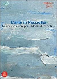 L' arte in Piazzetta. 62 opere d'autore per il Monte di Portofino - copertina
