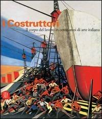I costruttori. Il corpo del lavoro in cento anni di arte italiana. Catalogo della mostra (Rimini, 1 marzo-1 maggio 2006) - copertina