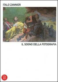 Il sogno della fotografia. Ediz. illustrata - Italo Zannier - copertina