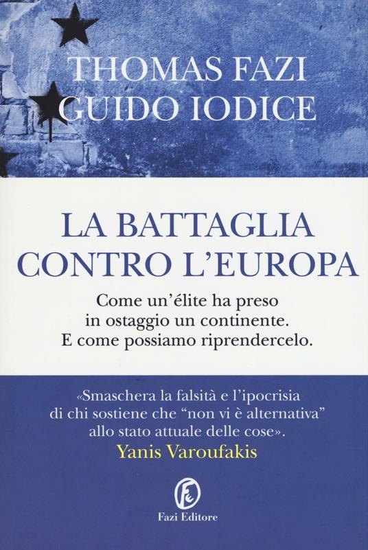 La battaglia contro l'Europa. Come un'élite ha preso in ostaggio un continente. E come possiamo riprendercelo - Thomas Fazi,Guido Iodice - copertina