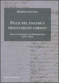 Figlie del Piacere e proletariato urbano. (Siena tra Napoleone e la Restaurazione 1814-1816) - Erminio Jacona - copertina