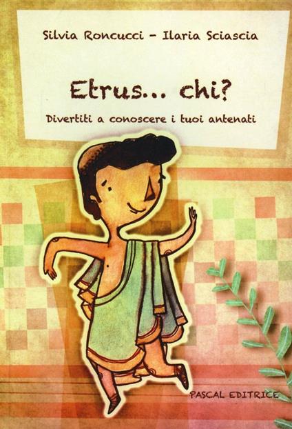 Etrus... chi? Divertiti a conoscere i tuoi antenati - Silvia Roncucci,Ilaria Sciascia - copertina