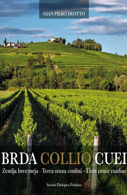 Brda Collio Cuei. Zemlja bez meja. Terra senza confini. Tiere cence cunfins. Ediz. italiana e friulana - Gian Pietro Deotto - copertina