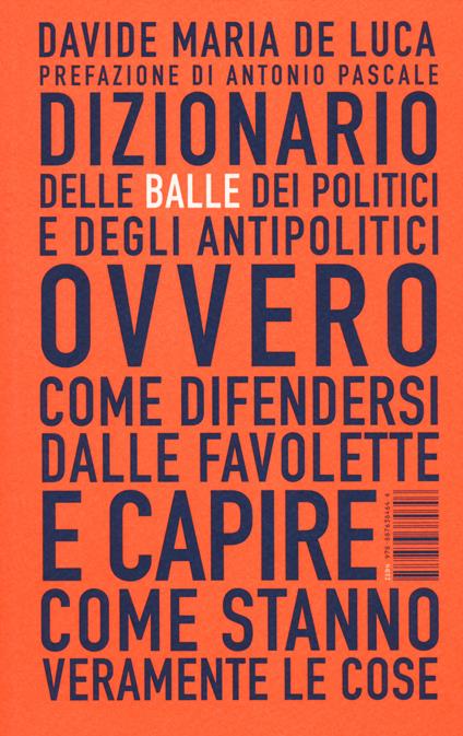 Dizionario delle balle dei politici e degli antipolitici ovvero come difendersi dalle favolette e capire come stanno veramente le cose - Davide Maria De Luca - copertina