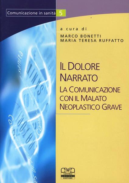 Il dolore narrato. La comunicazione con il paziente oncologico malato neoplastico grave - Marco Bonetti,M. Teresa Ruffatto - copertina