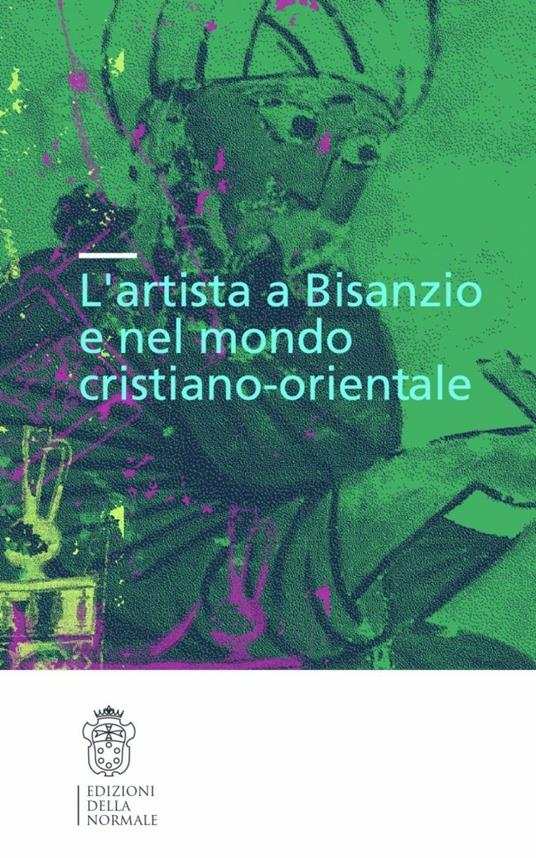 L'artista a Bisanzio e nel mondo cristiano-orientale. Atti del Colloquio internazionale (Pisa, 2003). Ediz. illustrata - copertina