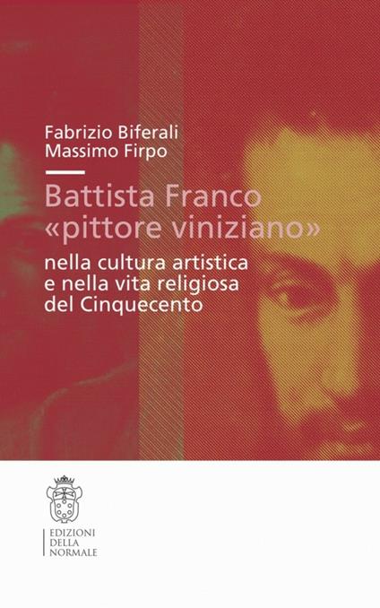 Battista Franco «pittore viniziano» nella cultura artistica e nella vita religiosa del '500. Ediz. illustrata - Fabrizio Biferali,Massimo Firpo - copertina