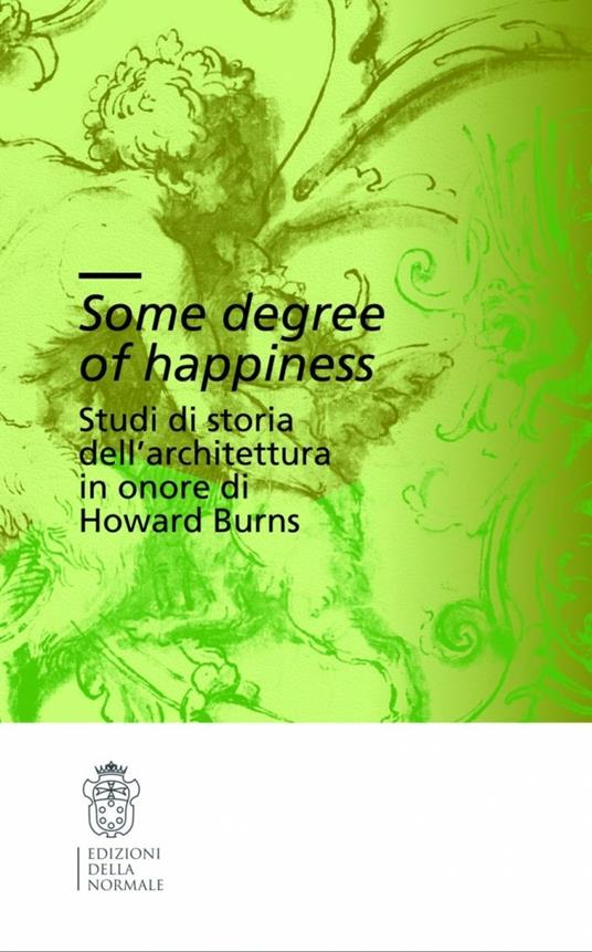 Some degree of happiness. Studi di storia dell'architettura in onore di Howard Burns. Ediz. italiana e inglese - copertina