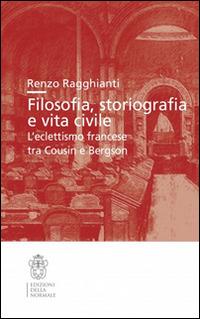 Filosofia, storiografia e vita civile. L'eclettismo francese tra Cousin e Bergson - Renzo Ragghianti - copertina