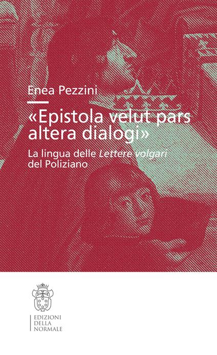 «Epistola velut pars altera dialogi». La lingua delle Lettere volgari del Poliziano - Enea Pezzini - copertina
