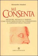 Mi consenta. Metafore, messaggi e simboli. Come Silvio Berlusconi ha conquistato il consenso degli italiani