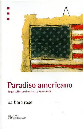 Paradiso americano. Saggi sull'arte e l'anti-arte 1963-2008 - Barbara Rose - 2