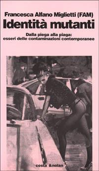 Identità mutanti. Dalla piega alla piaga. Esseri delle contaminazioni contemporanee - Francesca Alfano Miglietti - copertina