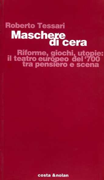 Maschere di cera. Riforme, giochi, utopie: il teatro europeo del '700 tra pensiero e scena - Roberto Tessari - copertina