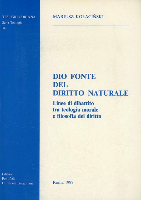 Dio fonte del diritto naturale. Linee di dibattito tra teologia morale e filosofia del diritto - Mariusz Kolacinski - copertina