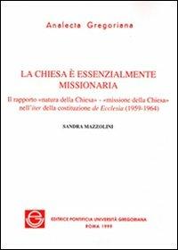 La chiesa è essenzialmente missionaria. Il rapporto «Natura della Chiesa-missione della Chiesa» nell'iter della costituzione de Ecclesia (1959-1964) - Sandra Mazzolini - copertina