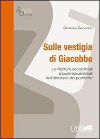 Sulle vestigia di Giacobbe. Le riletture sacerdotali e post-sacerdotali dell'itinerario del patriarca - Germano Galvagno - copertina