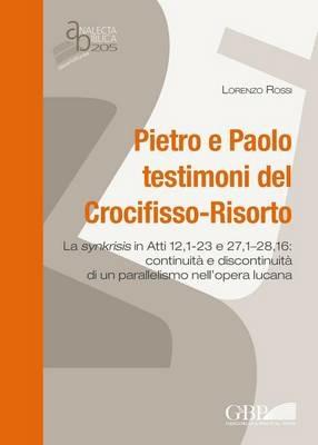 Pietro e Paolo testimoni del Crocifisso-Risorto. La synkrisis in Atti 12,1-23 e 27,1-28,16: continuità e discontinuità di un parallelismo nell'opera lucana - Lorenzo Rossi - copertina