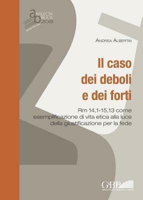 Il caso dei deboli e dei forti. Rm 14,1 - 15,13 come esemplificazione di vita etica alla luce della giustificazione per la fede - Andrea Albertin - copertina