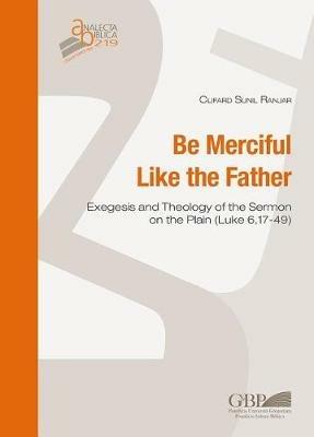 Be merciful like the father. Exegesis and theology of the Sermon on the plain (Luke 6,17-49) - Clifard Sunil Ranjar - copertina