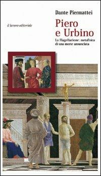 Piero e Urbino. La flagellazione. Metafisica di una morte annunciata - Dante Piermattei - copertina