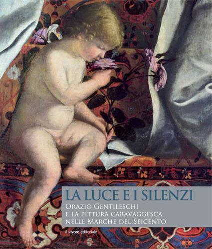 La luce e i silenzi. Orazio Gentileschi e la pittura caravaggesca nelle Marche. Ediz. illustrata - Alessandro Delpriori,Anna Maria Ambrosini Massari - copertina