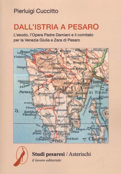 Dall'Istria a Pesaro. L'esodo, l'opera padre Damiani e il comitato per la Venezia Giulia e Zara di Pesaro - Pierluigi Cuccitto - copertina