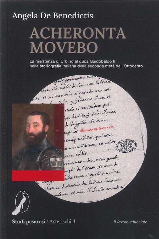 Acheronta movebo. La resistenza di Urbino al duca Guidobaldo II nella storiografia italiana della seconda metà dell'Ottocento - Angela De Benedictis - copertina