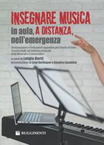 Insegnare musica, in aula, a distanza, nell'emergenza. Testimonianze e indicazioni operative per Scuola di base, Scuole medie ad indirizzo musicale, Licei Musicali e conservatori