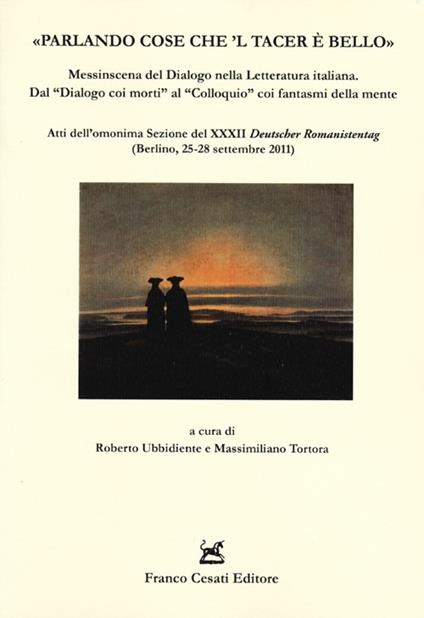 «Parlando cose che 'l tacer è bello». Messinscena del Dialogo nella letteratura italiana. Dal «Dialogo coi morti» al «Colloquio» coi fantasmi della mente - copertina