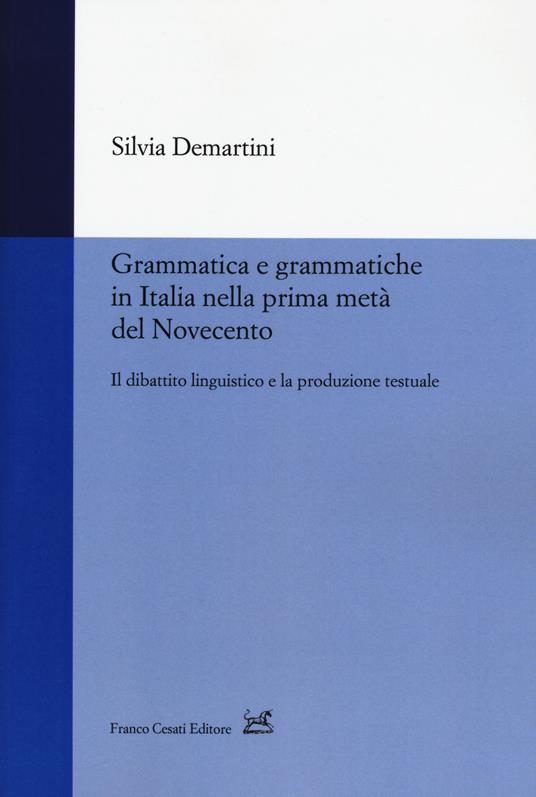Grammatica e grammatiche in Italia nella prima metà del Novecento. Il dibattito linguistico e la produzione testuale - Silvia Demartini - copertina