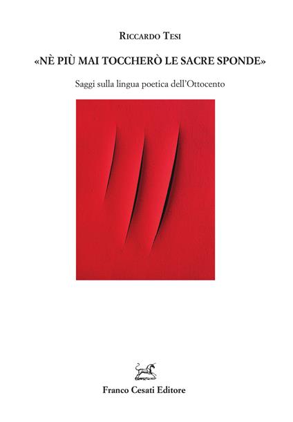 «Ne più mai toccherò le sacre sponde». Saggi sulla lingua poetica dell'Ottocento - Riccardo Tesi - copertina