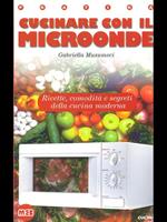 Cucinare con il microonde. Ricette, comodità, segreti della cucina moderna