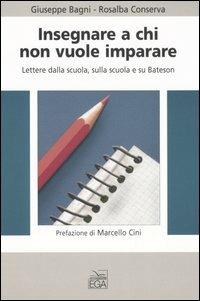 Insegnare a chi non vuole imparare. Lettere dalla scuola, sulla scuola e su Bateson - Giuseppe Bagni,Rosalba Conserva - copertina