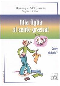 Mia figlia si sente grassa! Come aiutarla? - Dominique-Adèle Cassuto,Sophie Guillou - copertina