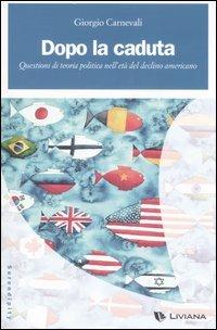 Dopo la caduta. Questioni di teoria politica nell'età del declino americano - Giorgio Carnevali - copertina