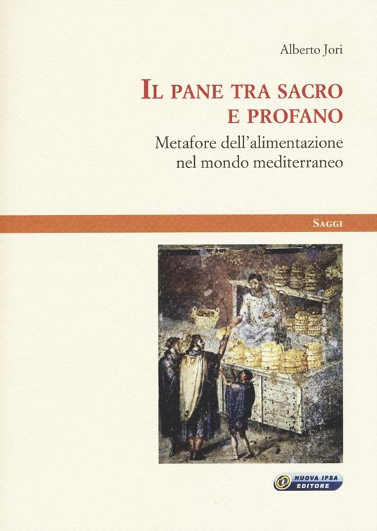 Il pane tra sacro e profano. Metafore dell'alimentazione nel mondo mediterraneo - Alberto Jori - copertina