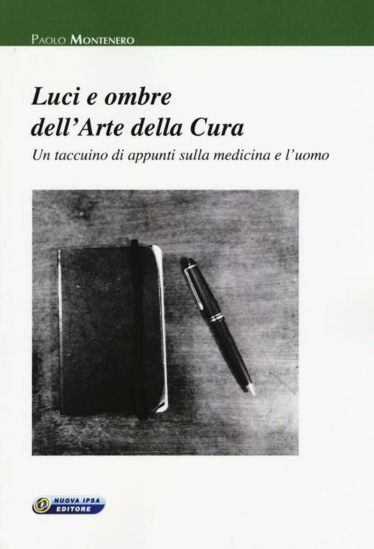 Luci e ombre dell'arte della cura. Un taccuino di appunti sulla medicina e l 'uomo - Paolo Montenero - Libro - Nuova IPSA - Empedoclea